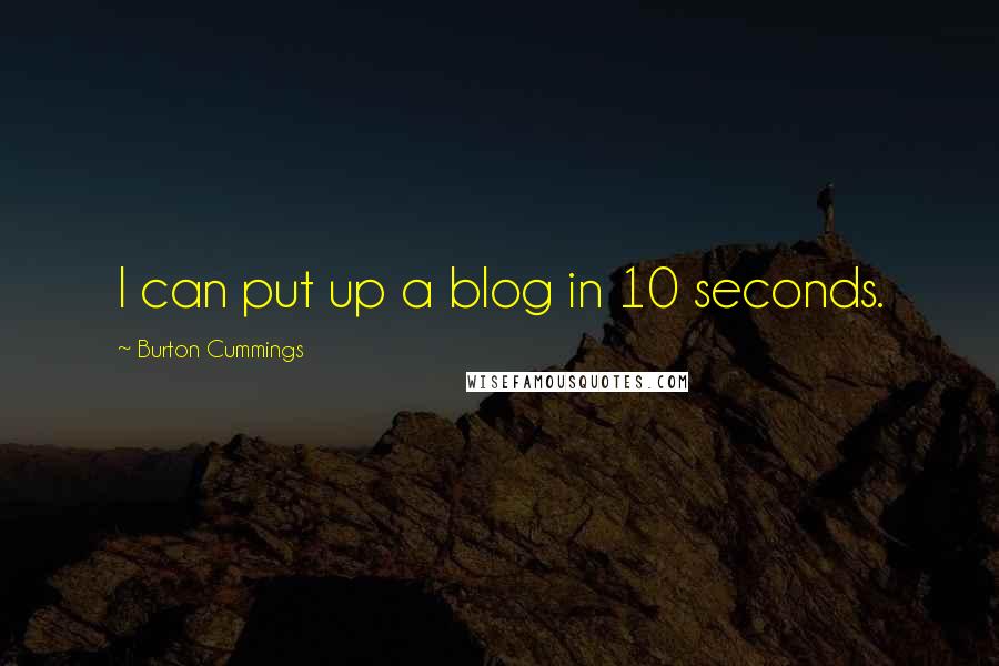 Burton Cummings quotes: I can put up a blog in 10 seconds.