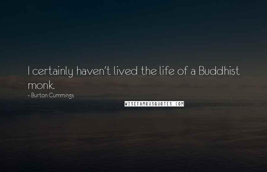 Burton Cummings quotes: I certainly haven't lived the life of a Buddhist monk.