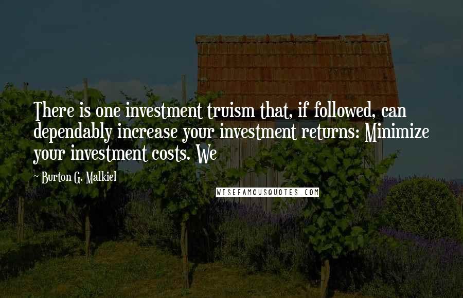 Burton G. Malkiel quotes: There is one investment truism that, if followed, can dependably increase your investment returns: Minimize your investment costs. We