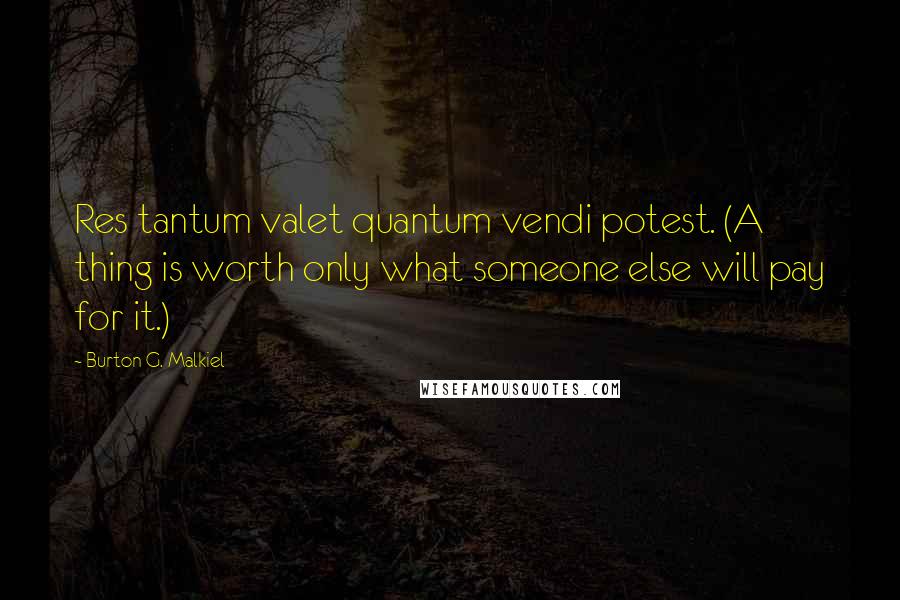 Burton G. Malkiel quotes: Res tantum valet quantum vendi potest. (A thing is worth only what someone else will pay for it.)