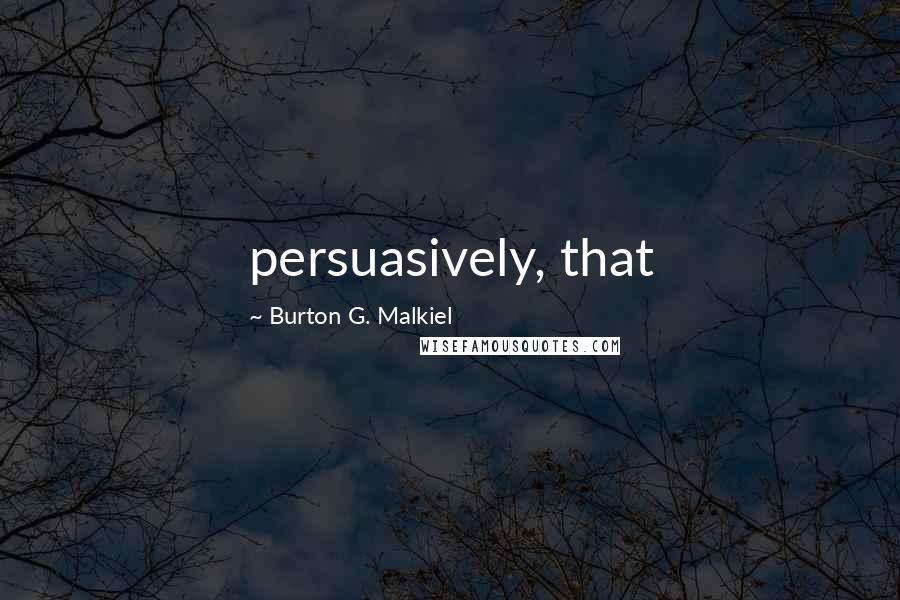 Burton G. Malkiel quotes: persuasively, that