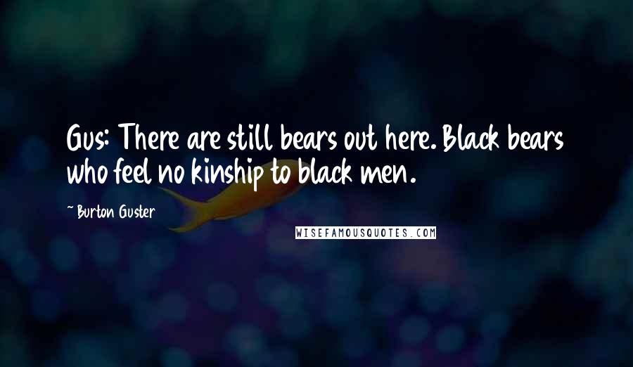 Burton Guster quotes: Gus: There are still bears out here. Black bears who feel no kinship to black men.
