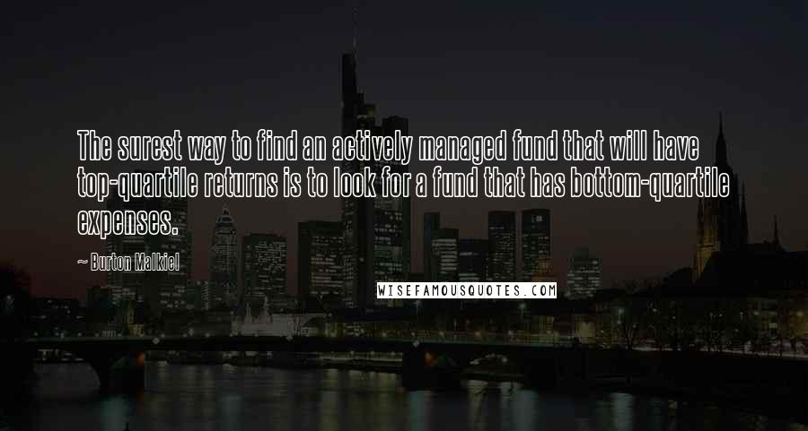 Burton Malkiel quotes: The surest way to find an actively managed fund that will have top-quartile returns is to look for a fund that has bottom-quartile expenses.