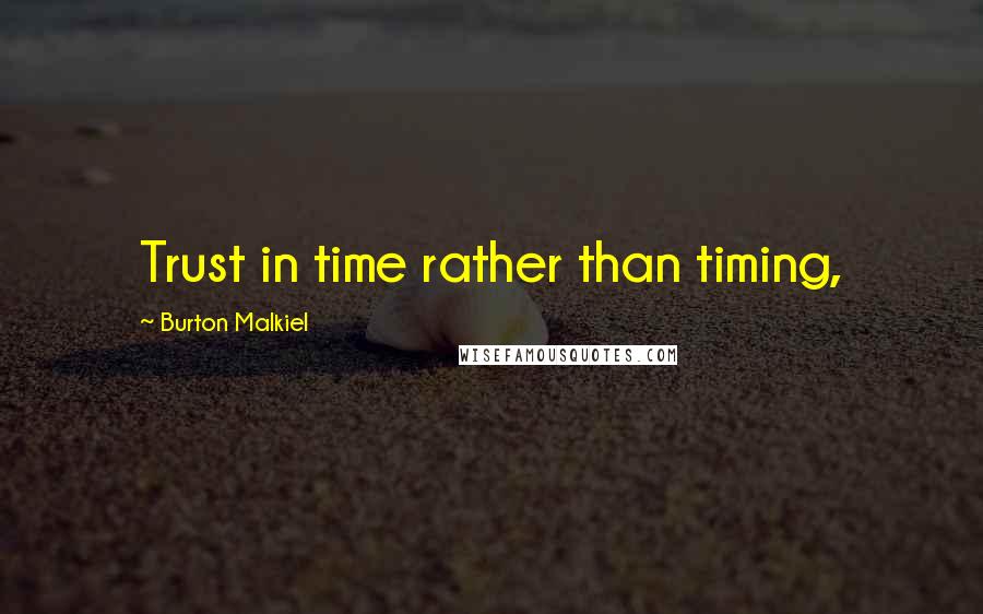 Burton Malkiel quotes: Trust in time rather than timing,