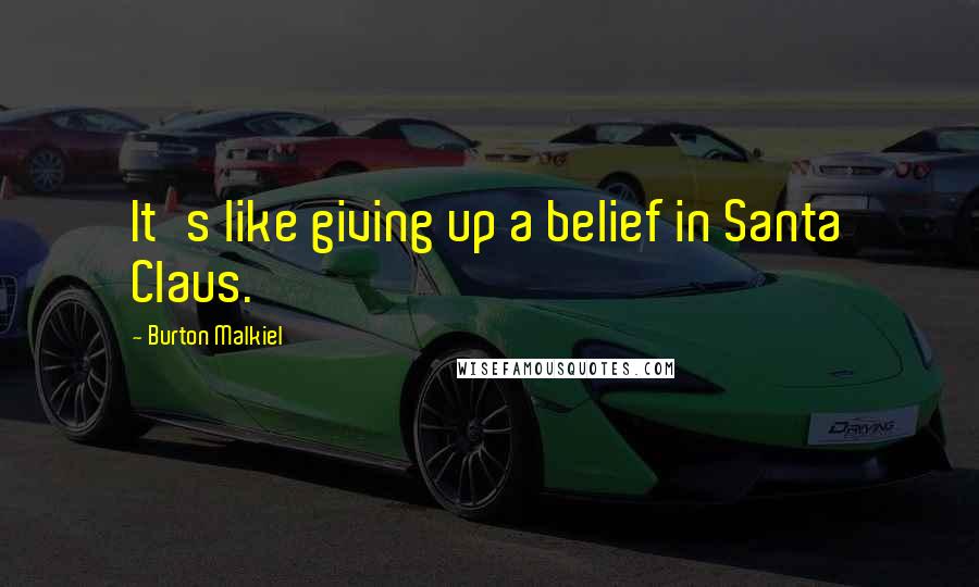 Burton Malkiel quotes: It's like giving up a belief in Santa Claus.