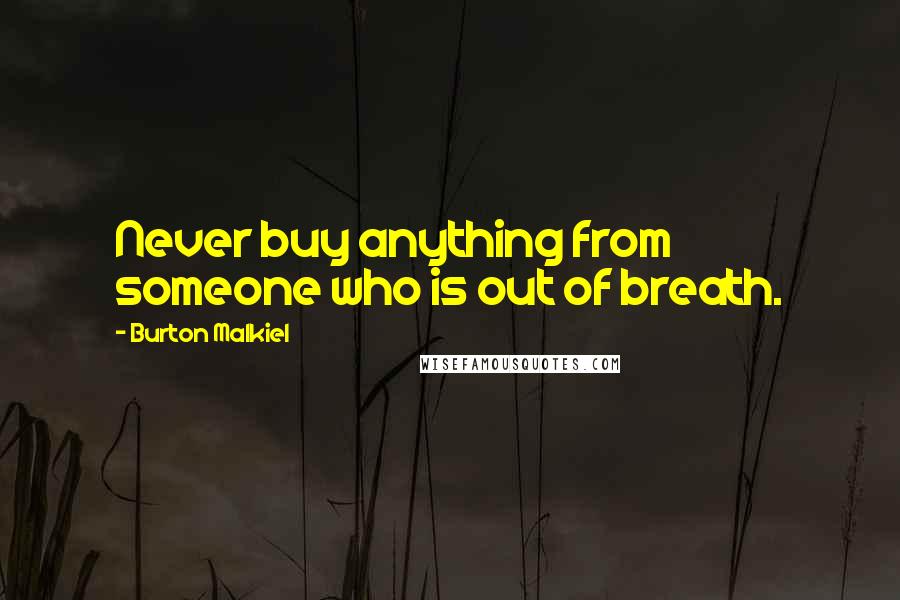 Burton Malkiel quotes: Never buy anything from someone who is out of breath.