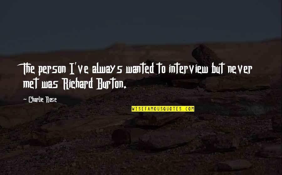 Burton Quotes By Charlie Rose: The person I've always wanted to interview but
