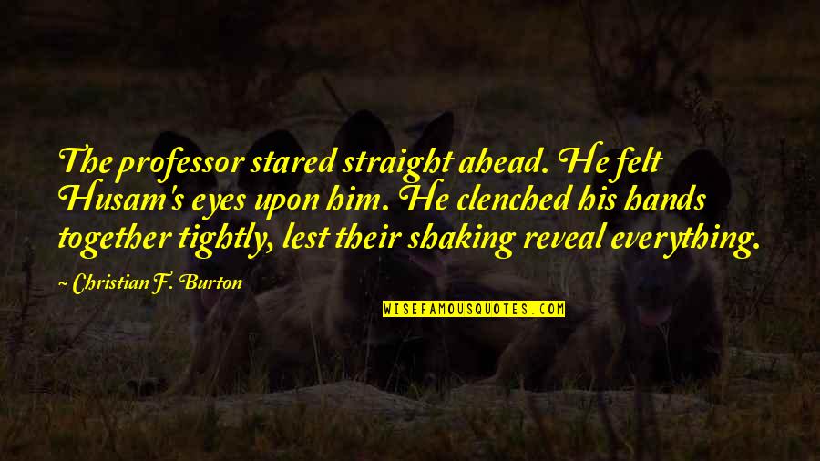 Burton Quotes By Christian F. Burton: The professor stared straight ahead. He felt Husam's