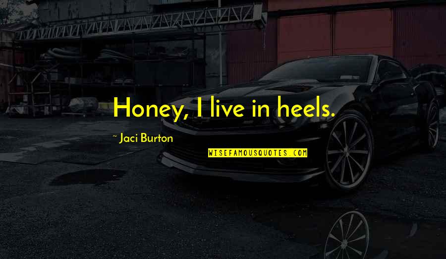 Burton Quotes By Jaci Burton: Honey, I live in heels.