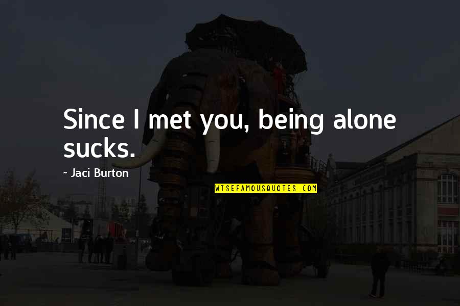 Burton Quotes By Jaci Burton: Since I met you, being alone sucks.
