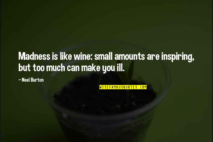 Burton Quotes By Neel Burton: Madness is like wine: small amounts are inspiring,