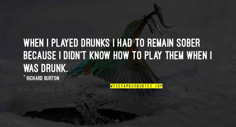 Burton Quotes By Richard Burton: When I played drunks I had to remain