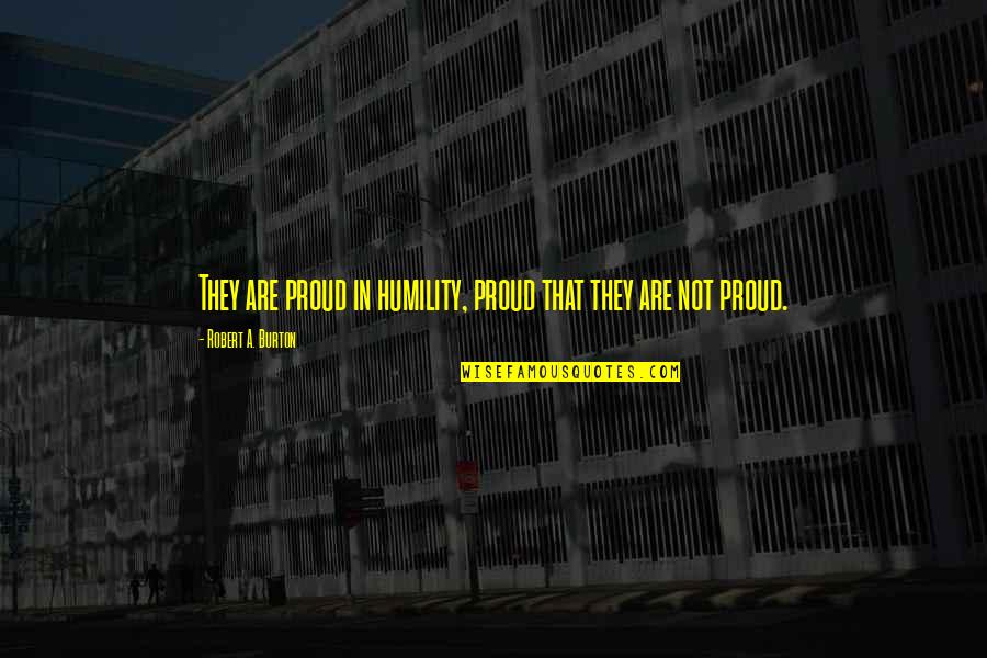 Burton Quotes By Robert A. Burton: They are proud in humility, proud that they