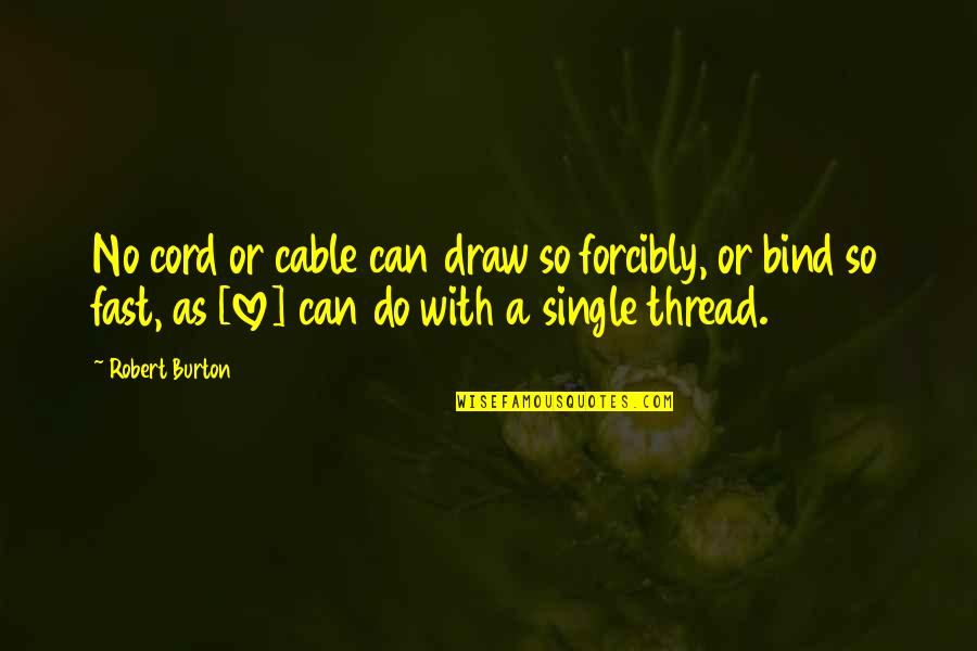 Burton Quotes By Robert Burton: No cord or cable can draw so forcibly,