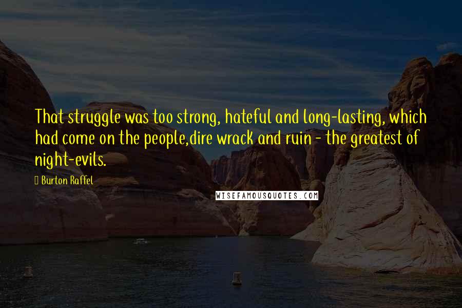 Burton Raffel quotes: That struggle was too strong, hateful and long-lasting, which had come on the people,dire wrack and ruin - the greatest of night-evils.
