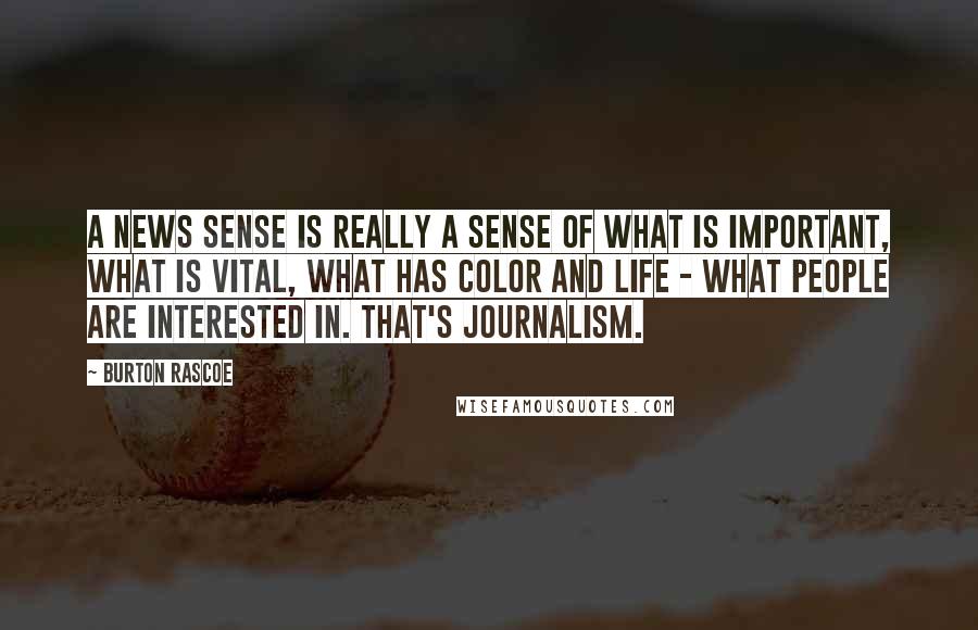 Burton Rascoe quotes: A news sense is really a sense of what is important, what is vital, what has color and life - what people are interested in. That's journalism.