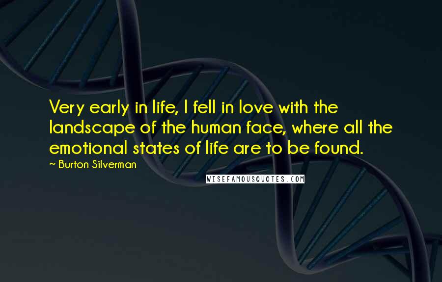 Burton Silverman quotes: Very early in life, I fell in love with the landscape of the human face, where all the emotional states of life are to be found.