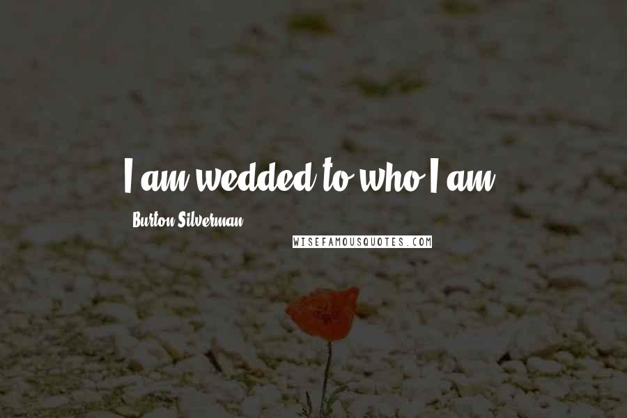 Burton Silverman quotes: I am wedded to who I am.