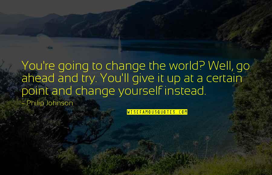 Burtstone Quotes By Philip Johnson: You're going to change the world? Well, go