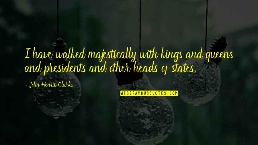 Buruma Murder Quotes By John Henrik Clarke: I have walked majestically with kings and queens Buruma Murder Quotes By John Henrik Clarke: I have walked majestically with kings and queens