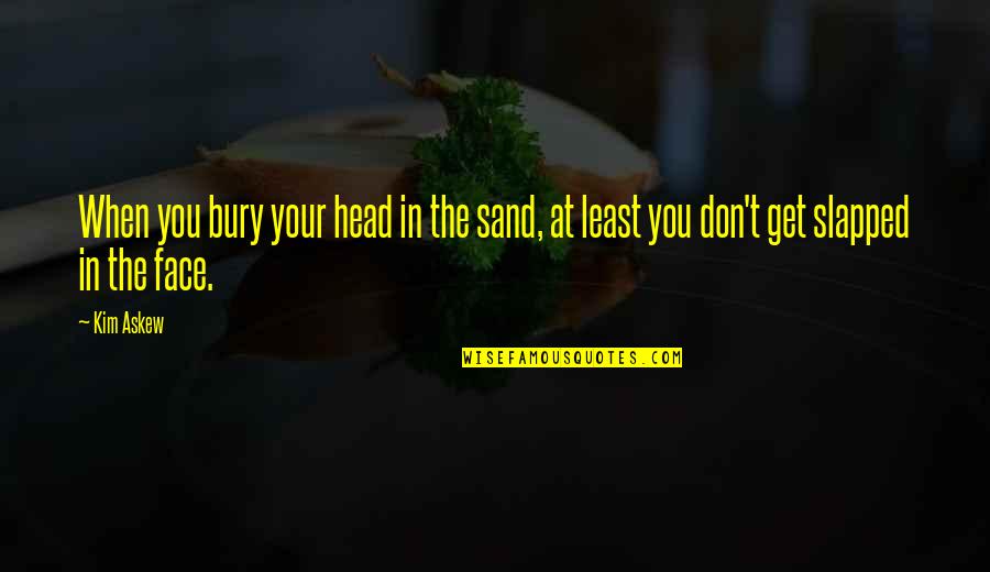 Bury Head In The Sand Quotes By Kim Askew: When you bury your head in the sand,