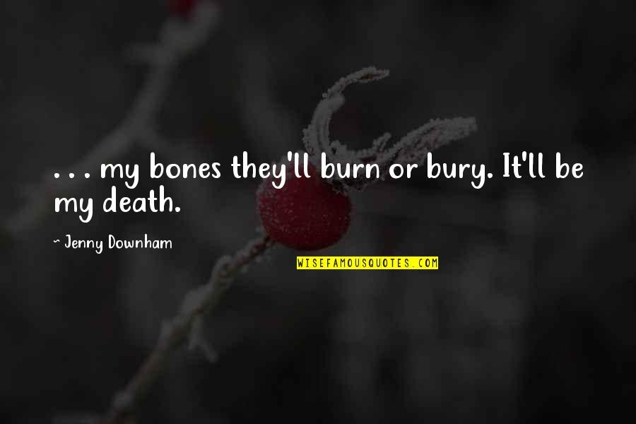 Bury The Bones Quotes By Jenny Downham: . . . my bones they'll burn or