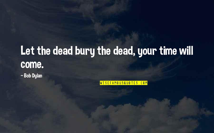 Bury The Dead Quotes By Bob Dylan: Let the dead bury the dead, your time