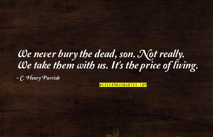 Bury The Dead Quotes By C. Henry Parrish: We never bury the dead, son. Not really.