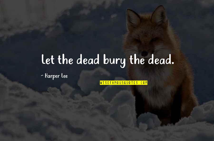 Bury The Dead Quotes By Harper Lee: Let the dead bury the dead.