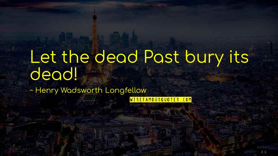 Bury The Dead Quotes By Henry Wadsworth Longfellow: Let the dead Past bury its dead!