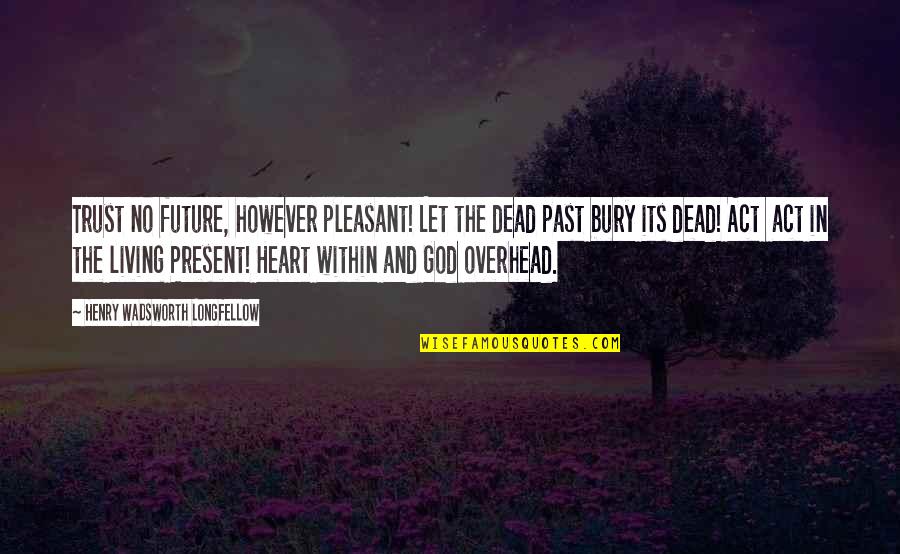 Bury The Dead Quotes By Henry Wadsworth Longfellow: Trust no future, however pleasant! Let the dead