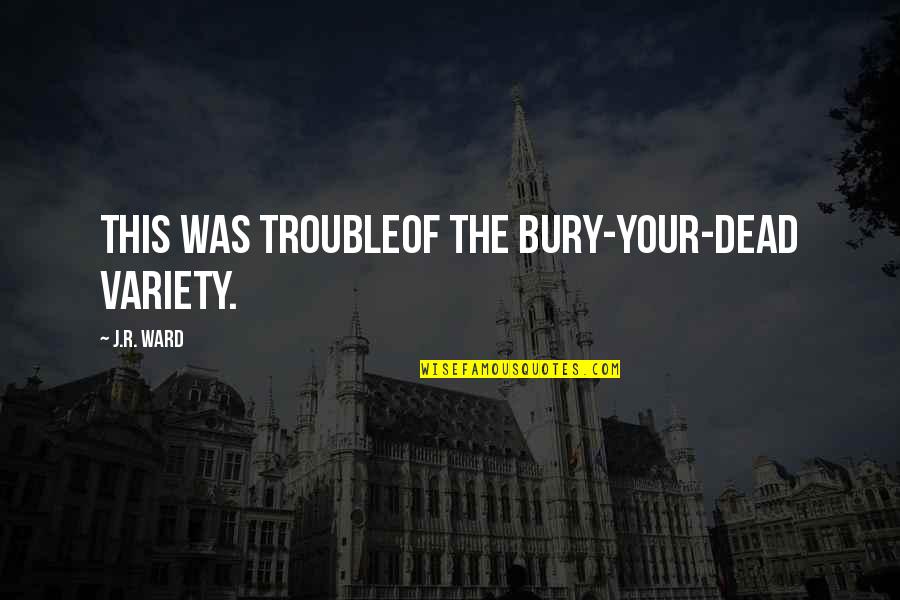 Bury The Dead Quotes By J.R. Ward: This was troubleof the bury-your-dead variety.