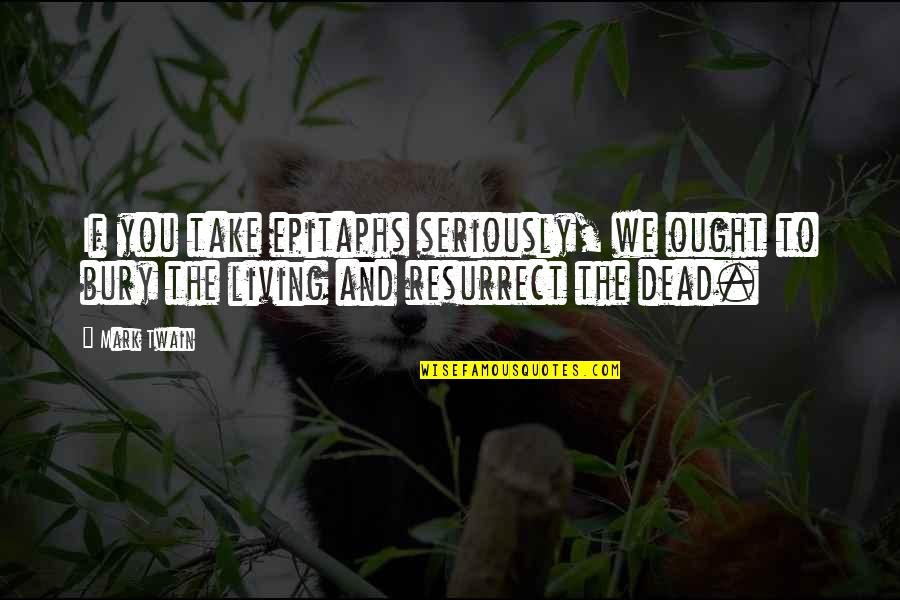 Bury The Dead Quotes By Mark Twain: If you take epitaphs seriously, we ought to