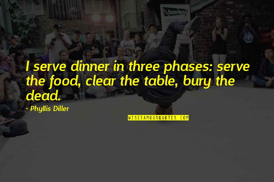 Bury The Dead Quotes By Phyllis Diller: I serve dinner in three phases: serve the