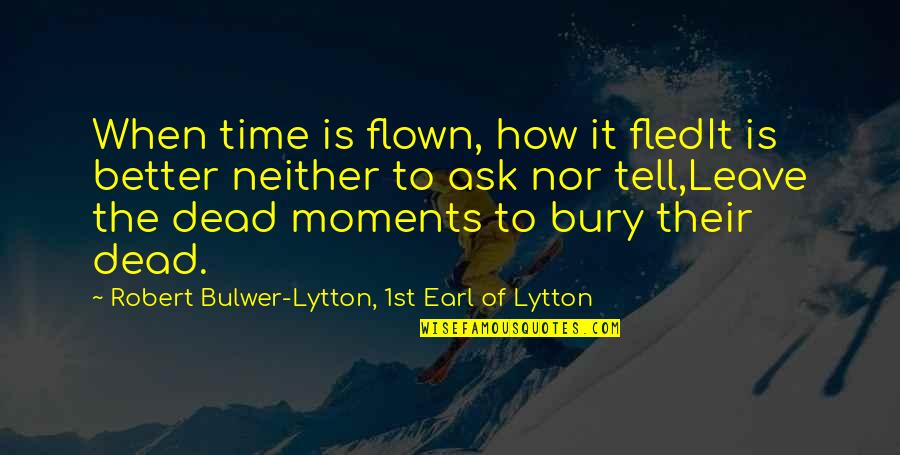 Bury The Dead Quotes By Robert Bulwer-Lytton, 1st Earl Of Lytton: When time is flown, how it fledIt is