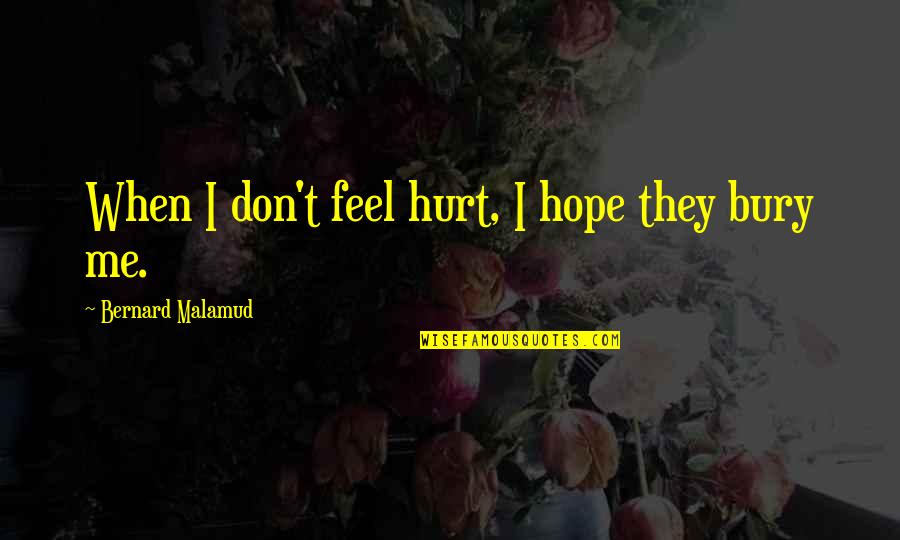 Bury The Pain Quotes By Bernard Malamud: When I don't feel hurt, I hope they