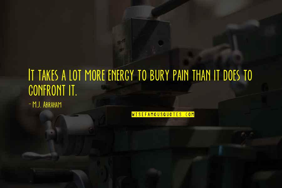 Bury The Pain Quotes By M.J. Abraham: It takes a lot more energy to bury