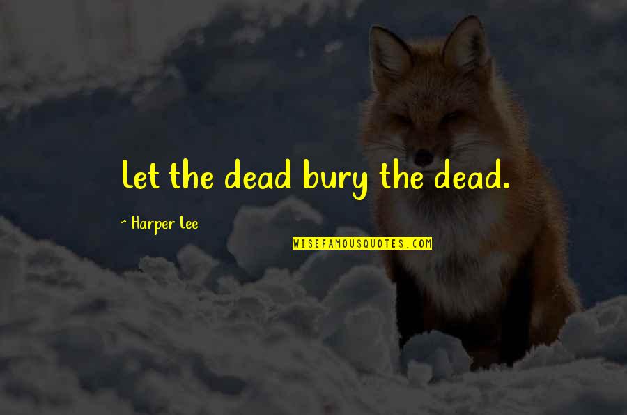 Bury Your Dead Quotes By Harper Lee: Let the dead bury the dead.