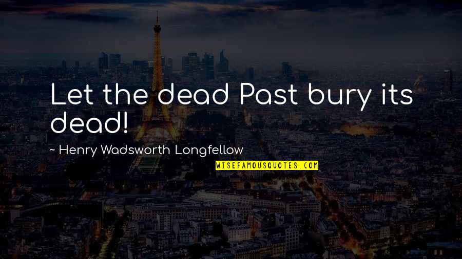 Bury Your Dead Quotes By Henry Wadsworth Longfellow: Let the dead Past bury its dead!