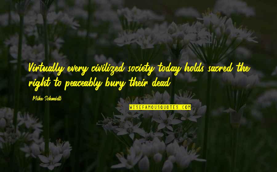 Bury Your Dead Quotes By Mike Schmidt: Virtually every civilized society today holds sacred the