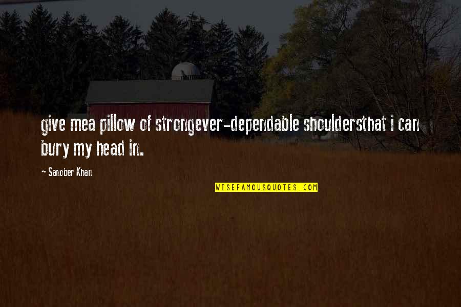 Bury Your Head Quotes By Sanober Khan: give mea pillow of strongever-dependable shouldersthat i can