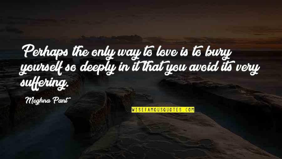 Bury Yourself Quotes By Meghna Pant: Perhaps the only way to love is to