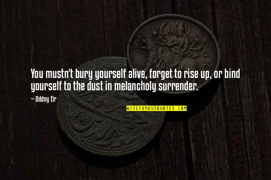 Bury Yourself Quotes By Oddny Eir: You mustn't bury yourself alive, forget to rise