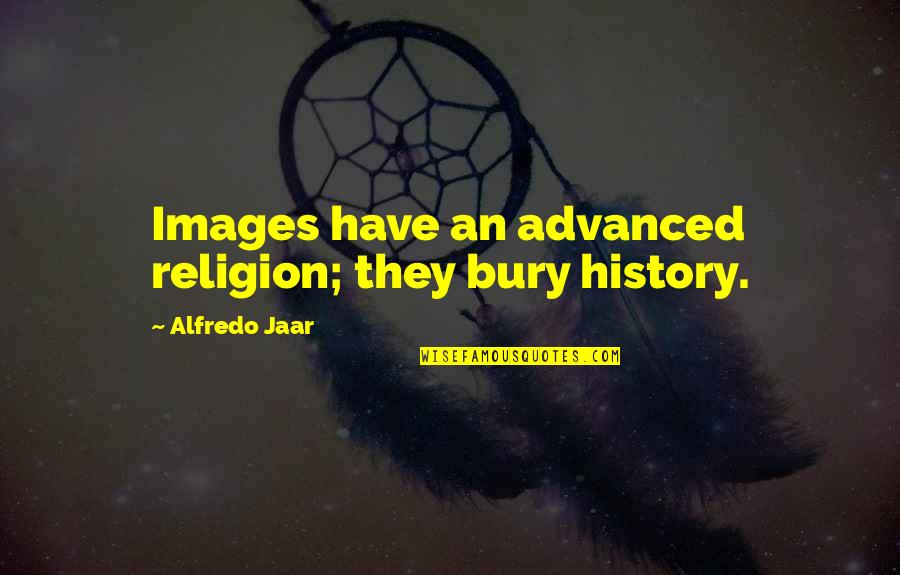 Bury'd Quotes By Alfredo Jaar: Images have an advanced religion; they bury history.