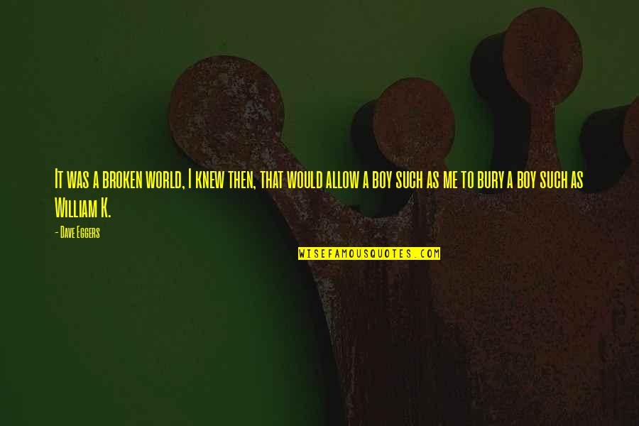 Bury'd Quotes By Dave Eggers: It was a broken world, I knew then,
