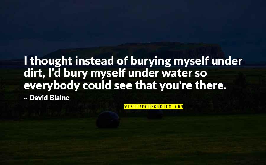 Bury'd Quotes By David Blaine: I thought instead of burying myself under dirt,