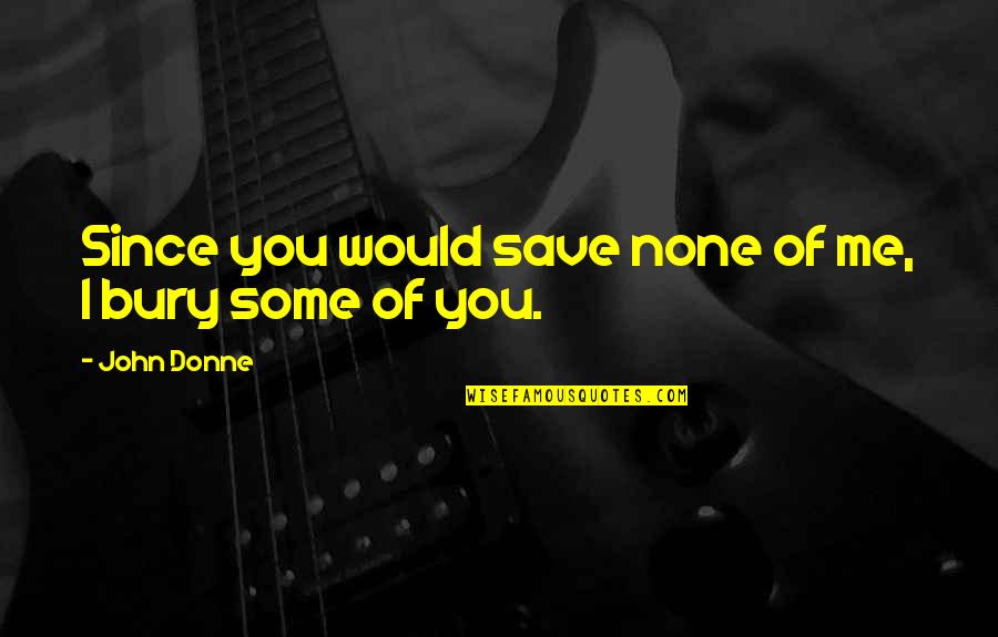 Bury'd Quotes By John Donne: Since you would save none of me, I