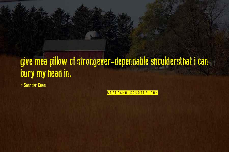 Bury'd Quotes By Sanober Khan: give mea pillow of strongever-dependable shouldersthat i can