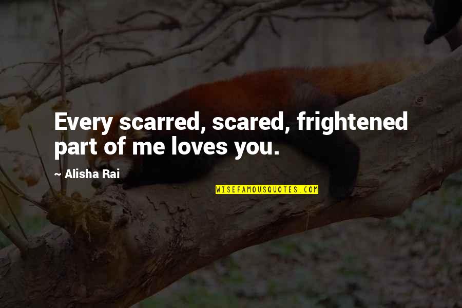 Burydah Quotes By Alisha Rai: Every scarred, scared, frightened part of me loves