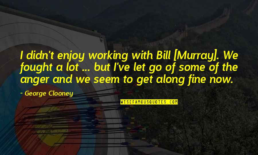 Burying Pain Quotes By George Clooney: I didn't enjoy working with Bill [Murray]. We